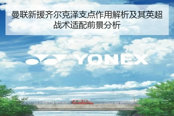 曼联新援齐尔克泽支点作用解析及其英超战术适配前景分析