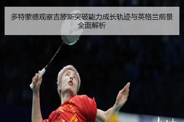 多特蒙德观察吉滕斯突破能力成长轨迹与英格兰前景全面解析