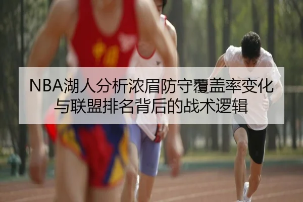 NBA湖人分析浓眉防守覆盖率变化与联盟排名背后的战术逻辑