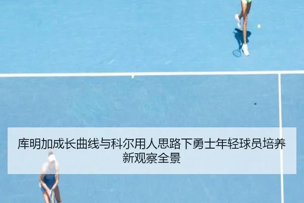 库明加成长曲线与科尔用人思路下勇士年轻球员培养新观察全景