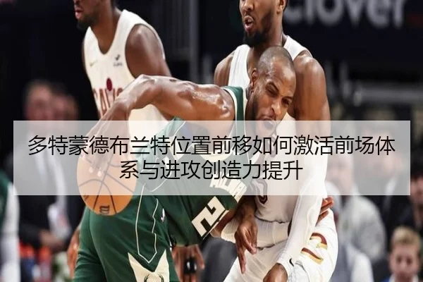 多特蒙德布兰特位置前移如何激活前场体系与进攻创造力提升