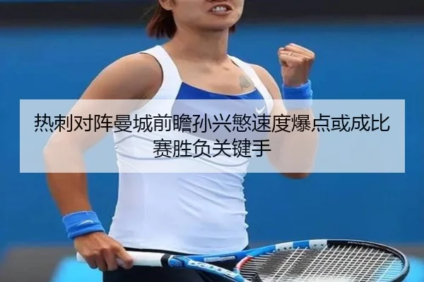 热刺对阵曼城前瞻孙兴慜速度爆点或成比赛胜负关键手